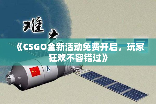 《CSGO全新活动免费开启，玩家狂欢不容错过》