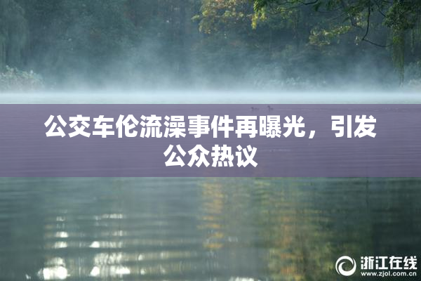 公交车伦流澡事件再曝光，引发公众热议