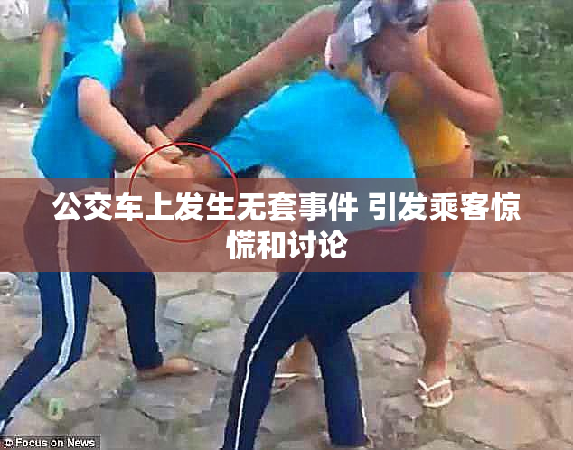 公交车上发生无套事件 引发乘客惊慌和讨论