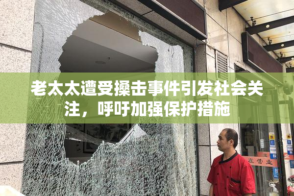 老太太遭受搡击事件引发社会关注，呼吁加强保护措施