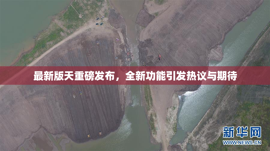 最新版天重磅发布，全新功能引发热议与期待