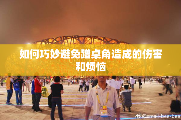 如何巧妙避免蹭桌角造成的伤害和烦恼