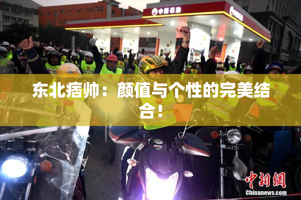 东北痞帅：颜值与个性的完美结合！