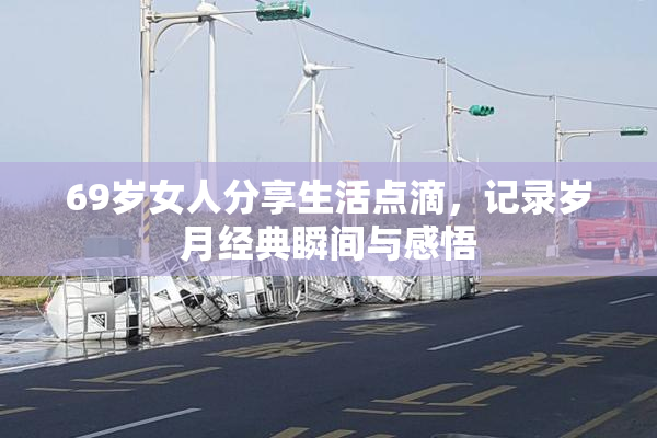 69岁女人分享生活点滴，记录岁月经典瞬间与感悟