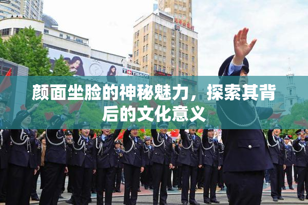 颜面坐脸的神秘魅力，探索其背后的文化意义