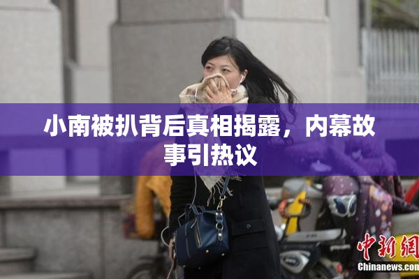 小南被扒背后真相揭露，内幕故事引热议
