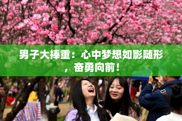 男子大捧重：心中梦想如影随形，奋勇向前！