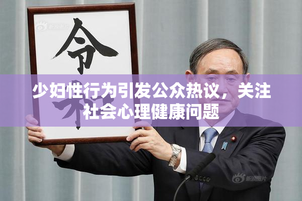 少妇性行为引发公众热议，关注社会心理健康问题