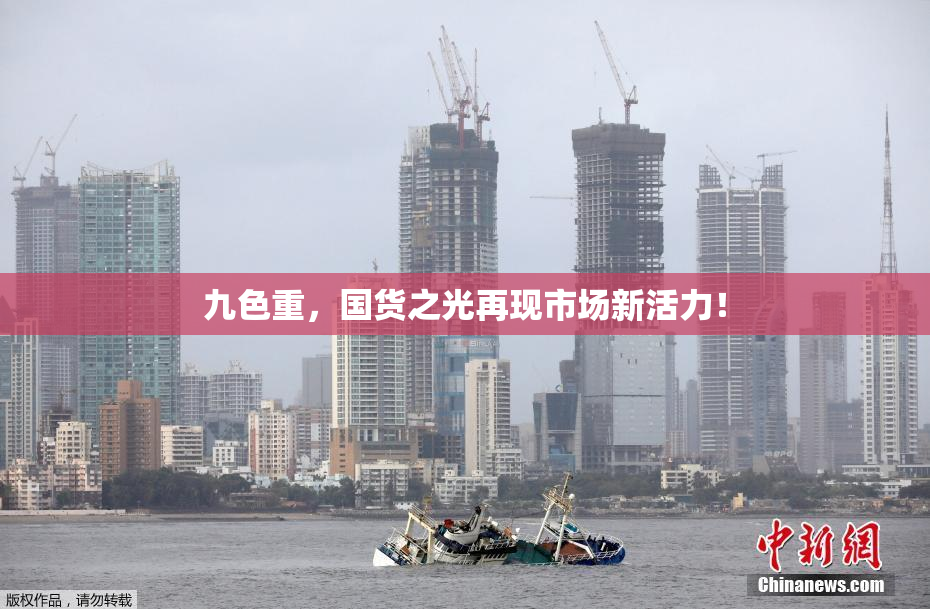 九色重，国货之光再现市场新活力！