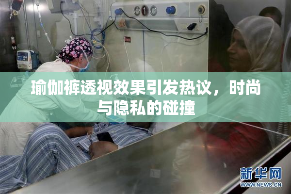 瑜伽裤透视效果引发热议，时尚与隐私的碰撞
