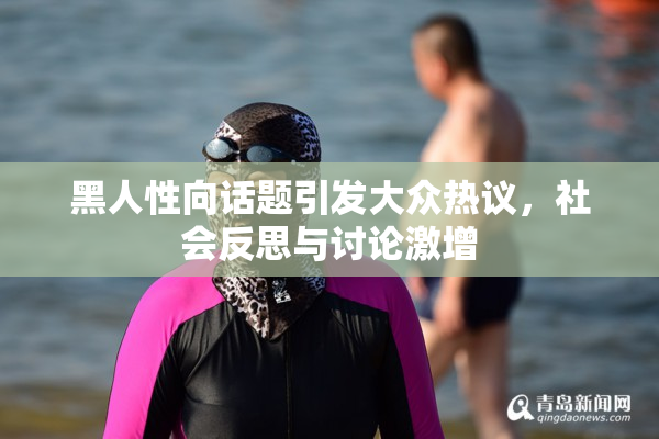 黑人性向话题引发大众热议，社会反思与讨论激增