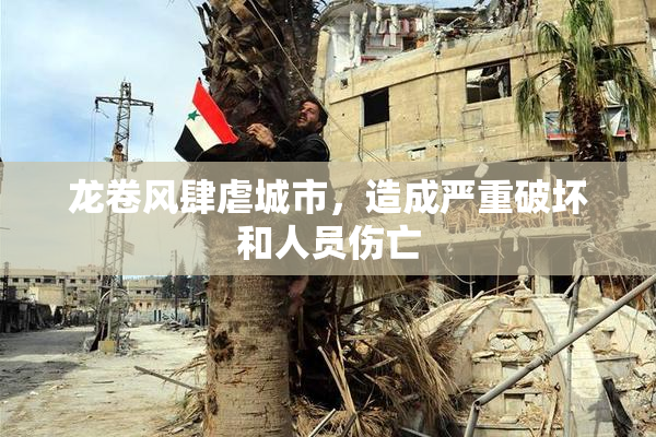 龙卷风肆虐城市，造成严重破坏和人员伤亡