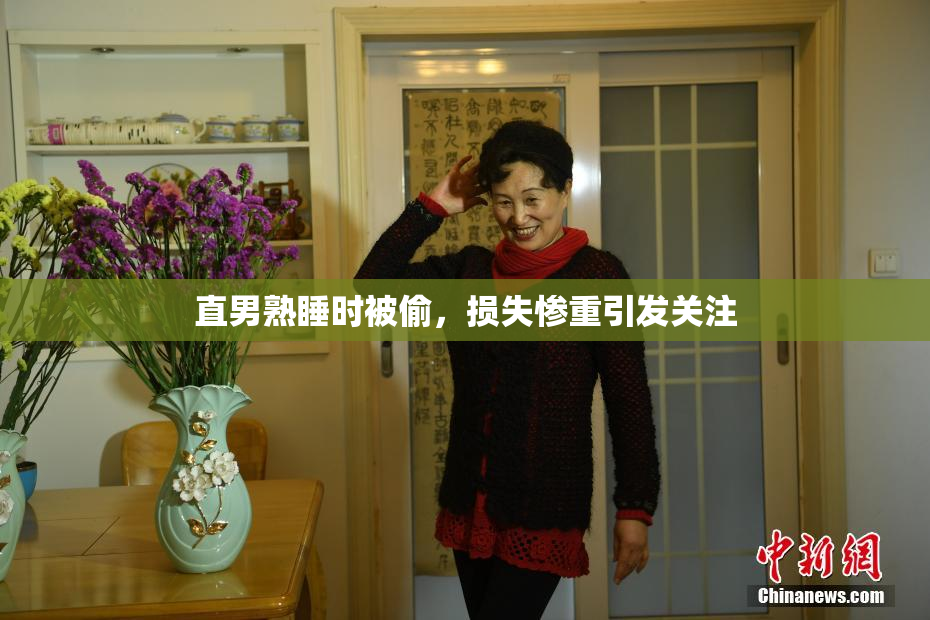 直男熟睡时被偷，损失惨重引发关注