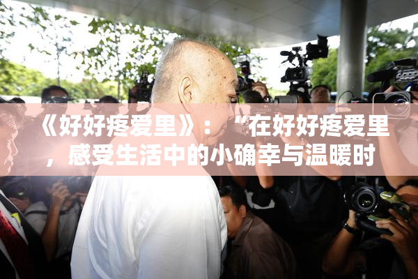 《好好疼爱里》：“在好好疼爱里，感受生活中的小确幸与温暖时光”