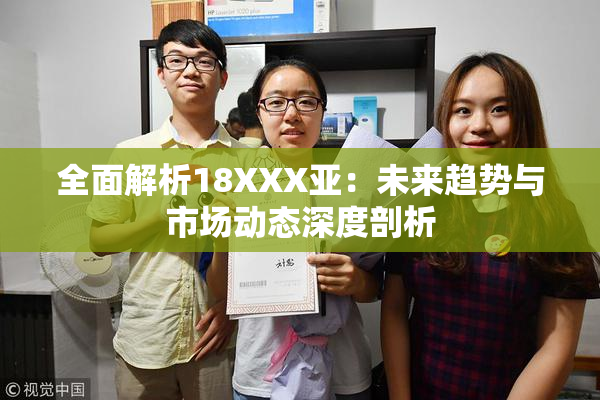 全面解析18XXX亚：未来趋势与市场动态深度剖析