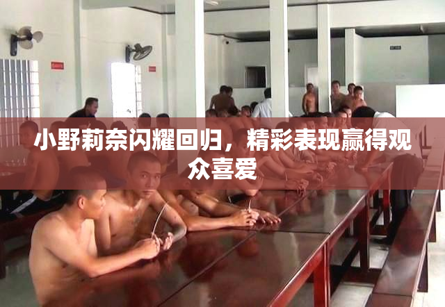 小野莉奈闪耀回归，精彩表现赢得观众喜爱