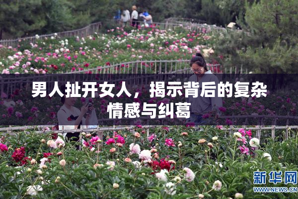 男人扯开女人，揭示背后的复杂情感与纠葛