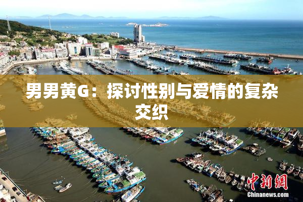 男男黄G：探讨性别与爱情的复杂交织