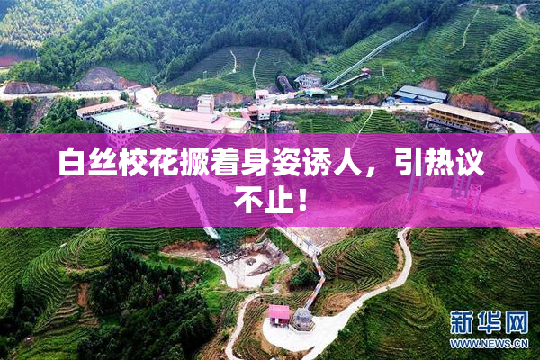 白丝校花撅着身姿诱人，引热议不止！