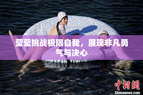 莹莹挑战极限自我，展现非凡勇气与决心