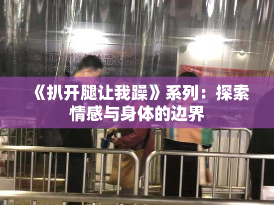 《扒开腿让我躁》系列：探索情感与身体的边界