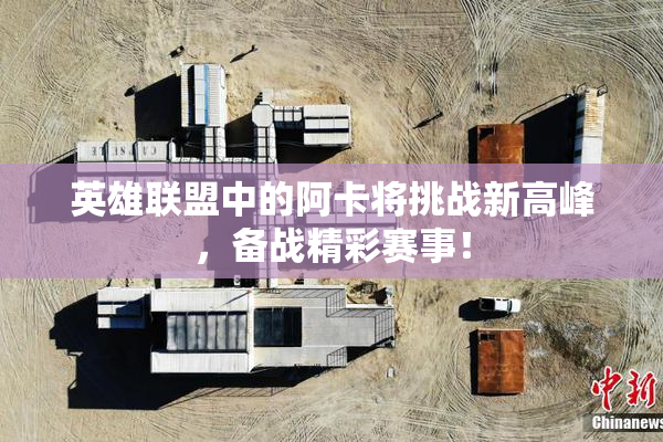 英雄联盟中的阿卡将挑战新高峰，备战精彩赛事！