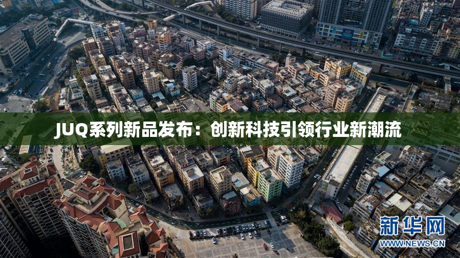 JUQ系列新品发布：创新科技引领行业新潮流