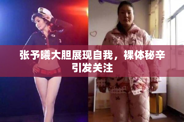 张予曦大胆展现自我，裸体秘辛引发关注