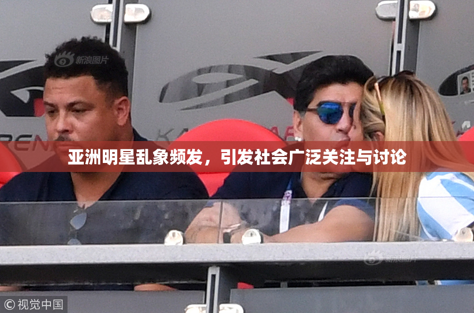 亚洲明星乱象频发，引发社会广泛关注与讨论