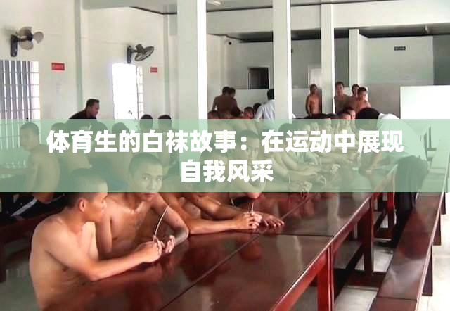 体育生的白袜故事：在运动中展现自我风采