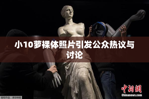 小10萝裸体照片引发公众热议与讨论