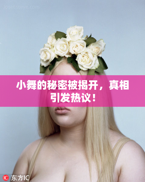 小舞的秘密被揭开，真相引发热议！