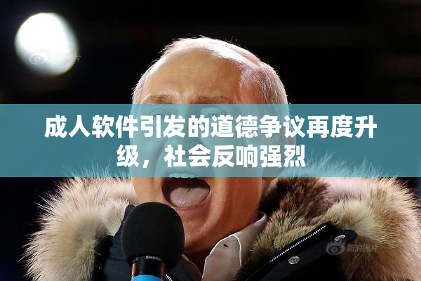 成人软件引发的道德争议再度升级，社会反响强烈