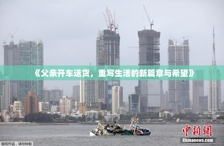 《父亲开车送货，重写生活的新篇章与希望》