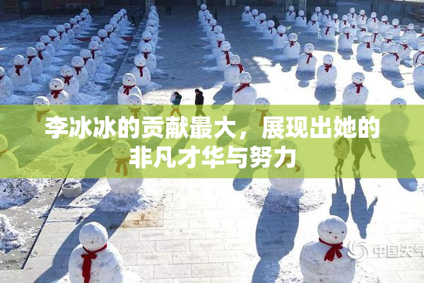 李冰冰的贡献最大，展现出她的非凡才华与努力