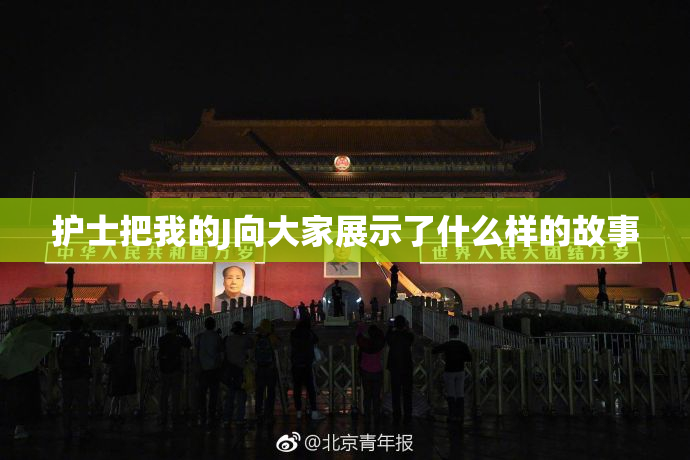 护士把我的J向大家展示了什么样的故事