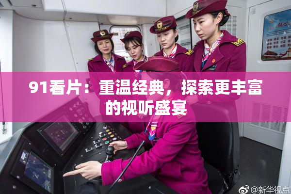 91看片：重温经典，探索更丰富的视听盛宴
