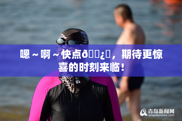 嗯～啊～快点🌿‌，期待更惊喜的时刻来临！