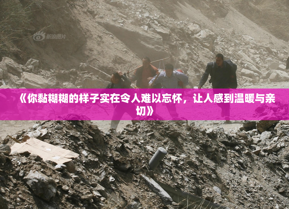 《你黏糊糊的样子实在令人难以忘怀，让人感到温暖与亲切》