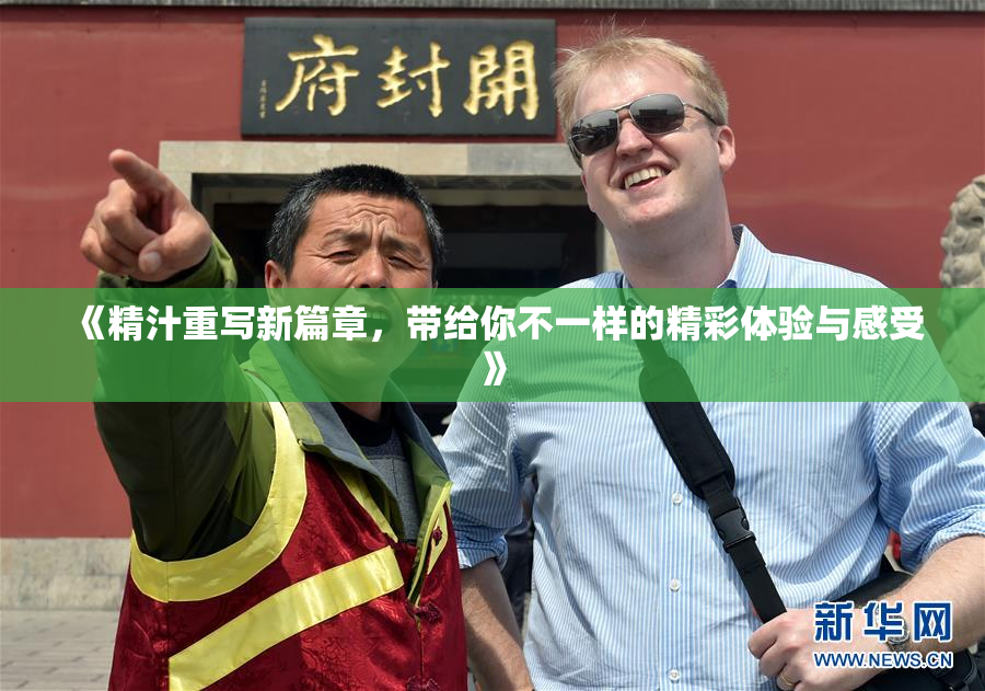 《精汁重写新篇章，带给你不一样的精彩体验与感受》