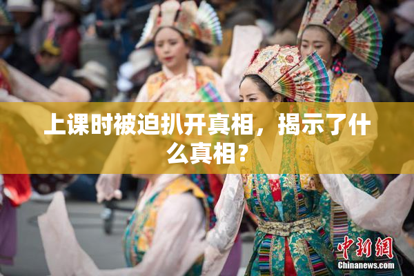 上课时被迫扒开真相，揭示了什么真相？