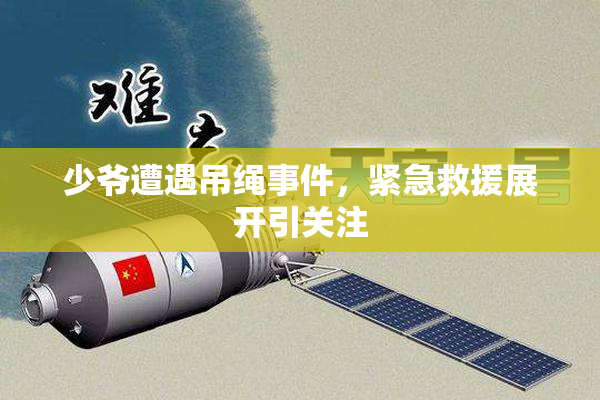 少爷遭遇吊绳事件，紧急救援展开引关注