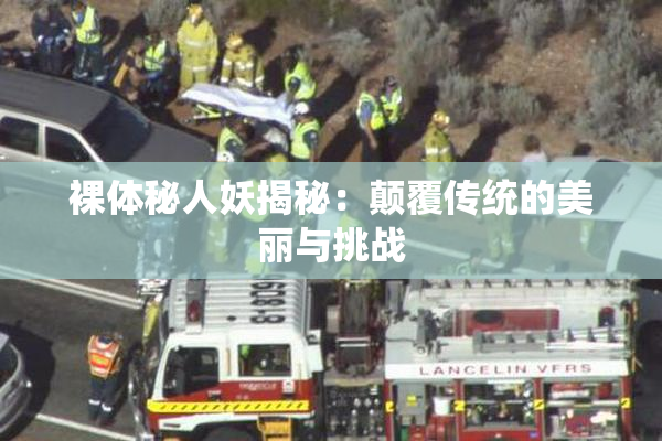 裸体秘人妖揭秘：颠覆传统的美丽与挑战