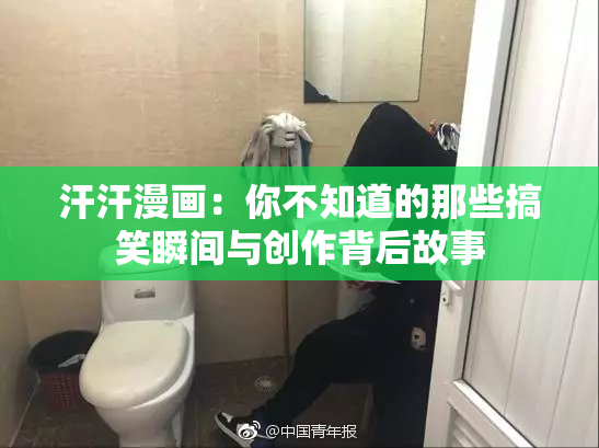 汗汗漫画：你不知道的那些搞笑瞬间与创作背后故事