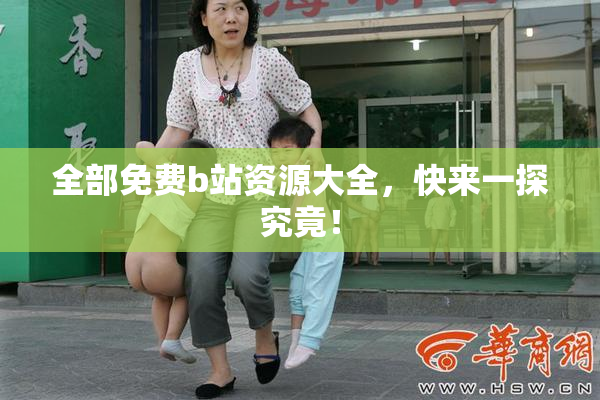 全部免费b站资源大全，快来一探究竟！