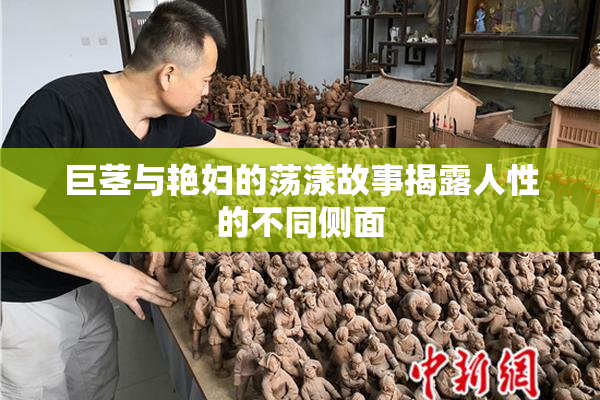 巨茎与艳妇的荡漾故事揭露人性的不同侧面