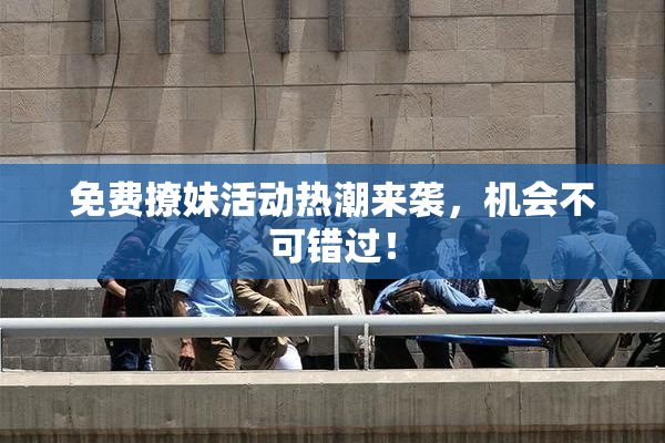 免费撩妹活动热潮来袭，机会不可错过！