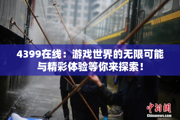 4399在线：游戏世界的无限可能与精彩体验等你来探索！