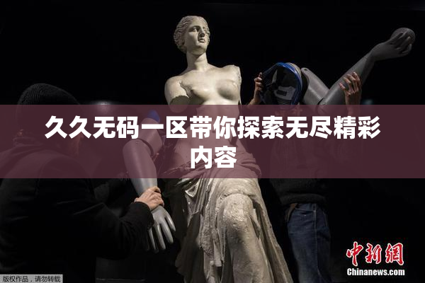 久久无码一区带你探索无尽精彩内容