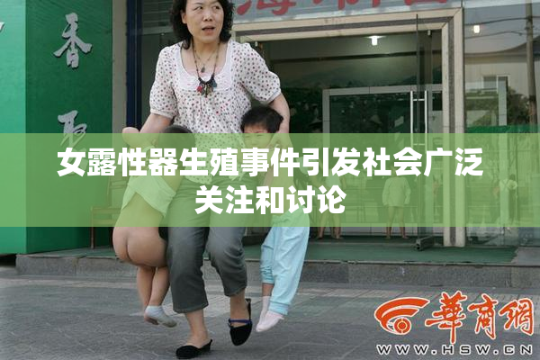 女露性器生殖事件引发社会广泛关注和讨论